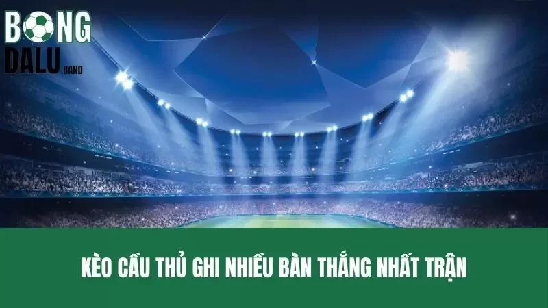 Kèo cầu thủ ghi nhiều bàn thắng nhất trận