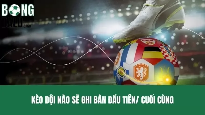 Kèo đội nào sẽ ghi bàn đầu tiên/ cuối cùng - Cách Soi Tất Thắng
